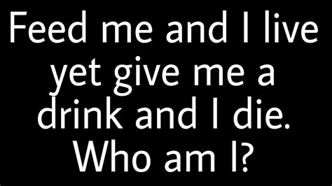 Feed Me and I Live Yet Give Me a Drink and I Die What Am I: A Paradox of Existence and Extinction